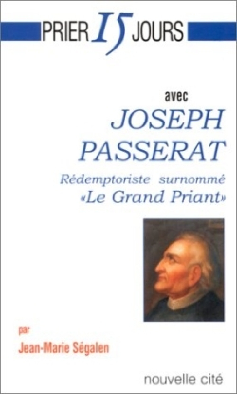 Prier 15 jours avec Joseph Passerat, rédemptoriste surnommé "Le Grand Priant" - Jean-Marie SEGALEN - NOUVELLE CITE