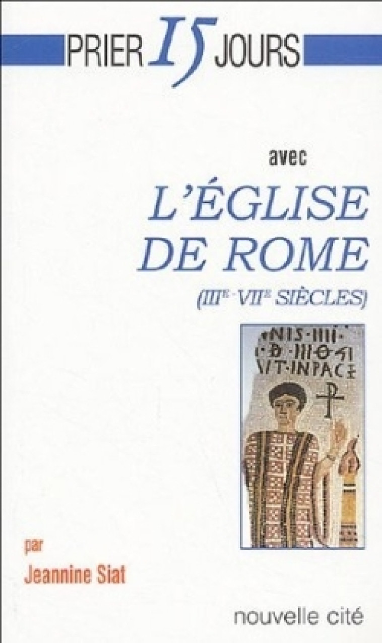 Prier 15 jours avec l'Eglise de Rome (IIIe-VIIe siècles) - SIAT JEANNINE - NOUVELLE CITE