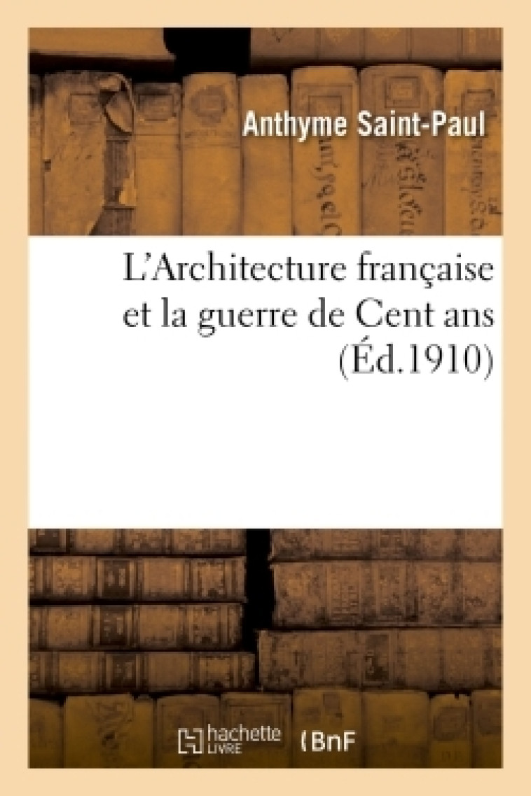 L'Architecture française et la guerre de Cent ans , par Anthyme Saint-Paul - Anthyme Saint-Paul - HACHETTE BNF