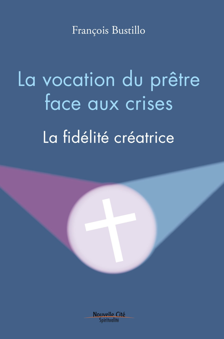 La vocation du prêtre face aux crises - François-Xavier Bustillo - NOUVELLE CITE