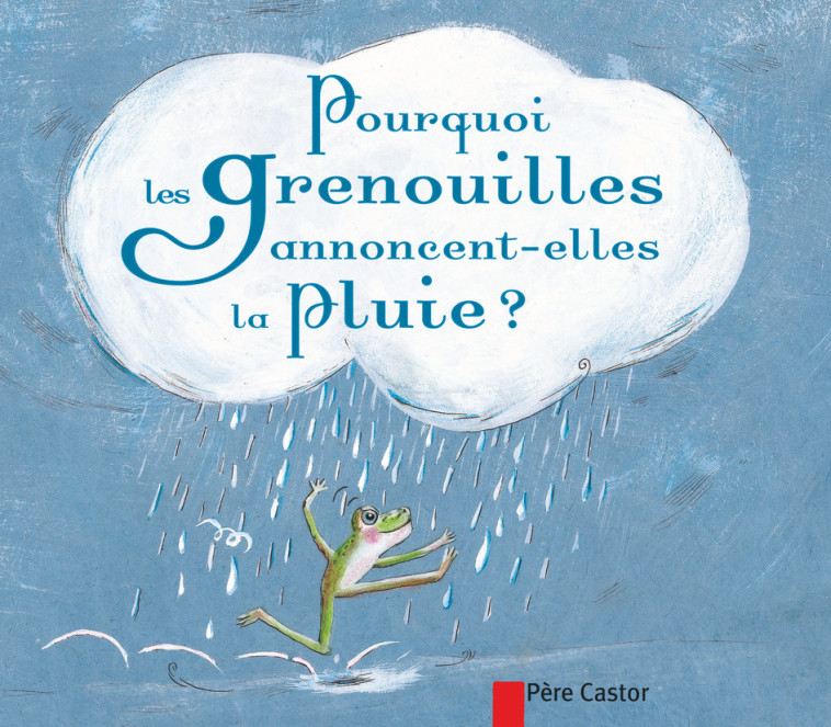 Pourquoi les grenouilles annoncent-elles la pluie ? - Geneviève Laurencin - PERE CASTOR