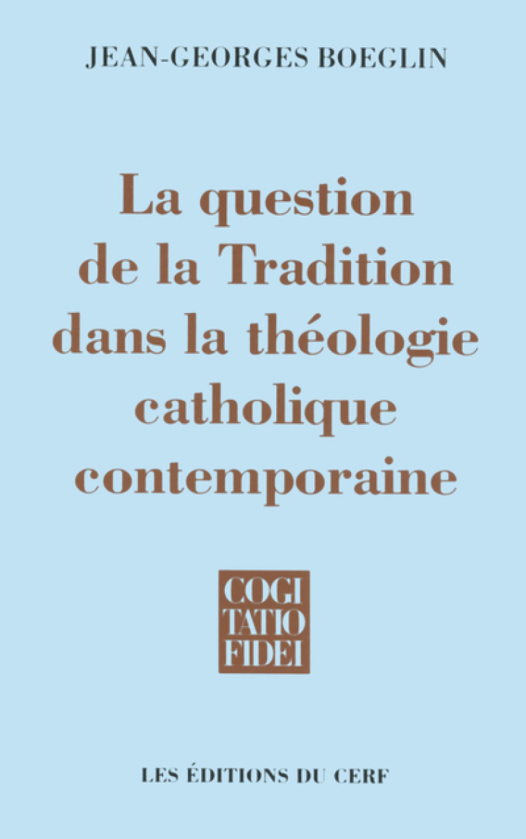 LA QUESTION DE LA TRADITION DANS LA THÉOLOGIE CATHOLIQUE CONTEMPORAINE - Jean-Georges Boeglin - CERF