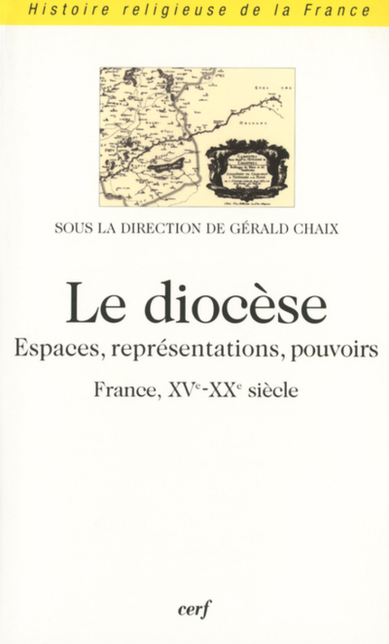 LE DIOCESE - ESPACES, REPRESENTATIONS, POUVOIRS (FRANCE, XVE-XXE SIECLE) - Gérald Chaix - CERF