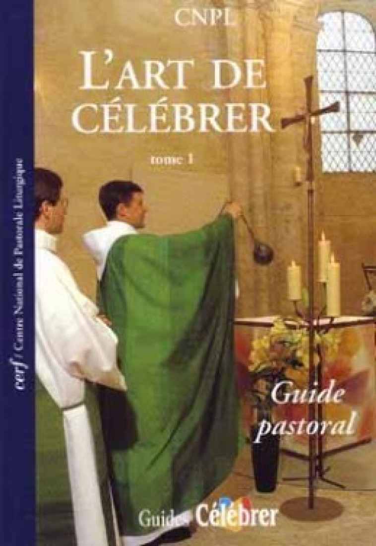 L'ART DE CELEBRER - TOME 1 GUIDE PASTORAL -  CNPL (Centre national de pastorale liturgique) - CERF