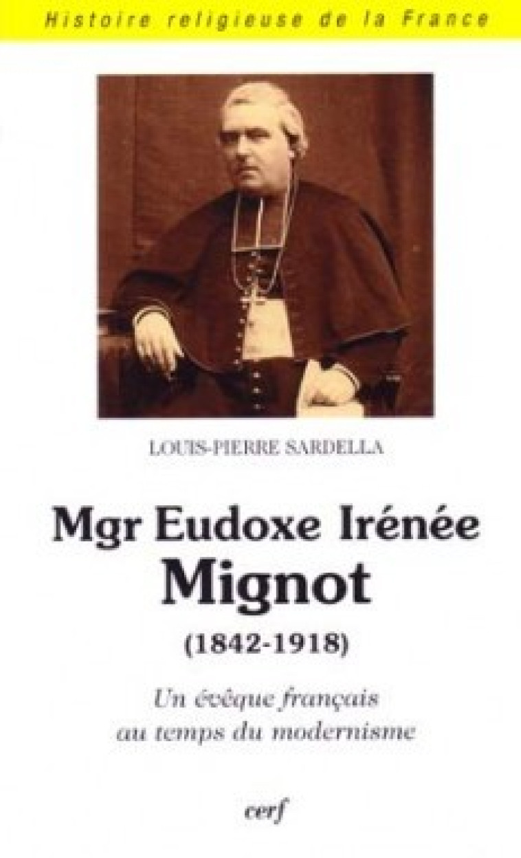 Mgr Eudoxe Irénée Mignot (1842-1918) Un évêque français au temps du modernisme - Louis-Pierre Sardella - CERF