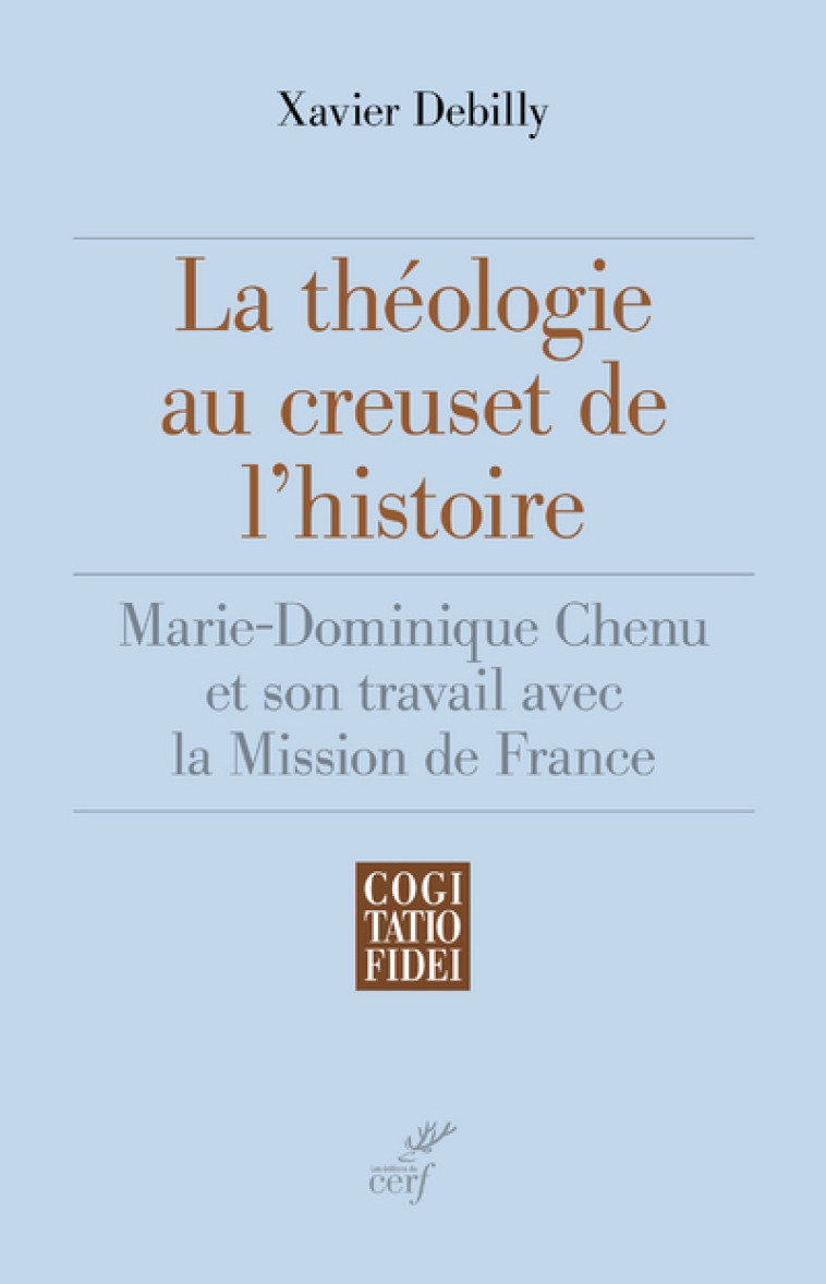 LA THÉOLOGIE AU CREUSET DE L'HISTOIRE - Xavier Debilly - CERF