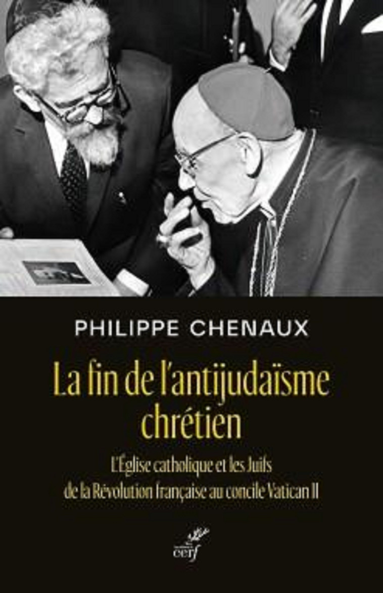 LA FIN DE L'ANTIJUDAISME CHRETIEN - L'EGLISE CATHOLIQUE ET LES JUIFS DE LA REVOLUTION FRANCAISE AU C - Philippe Chenaux - CERF