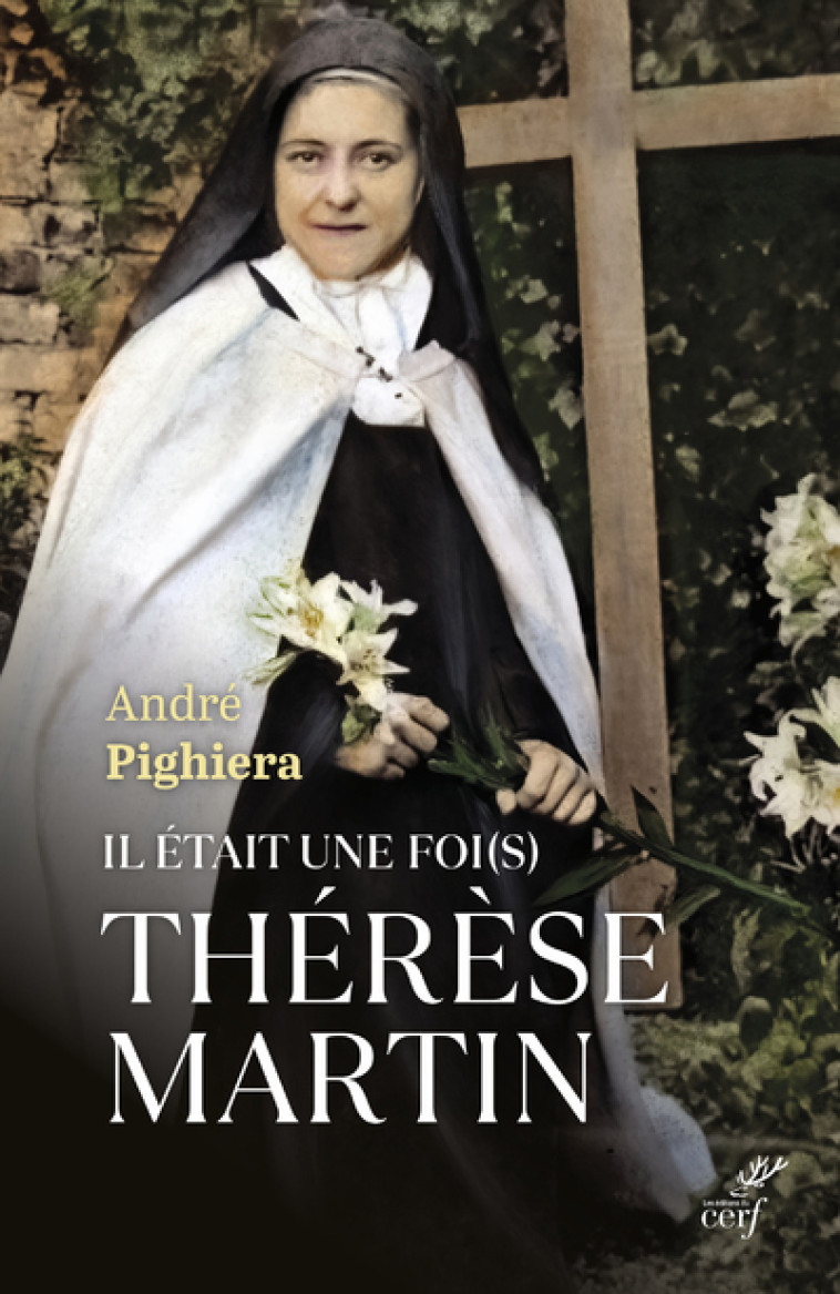 IL ETAIT UNE FOI(S) THERESE MARTIN - SAINTE THERESE A TOUS LES TEMPS - André Pighiera - CERF