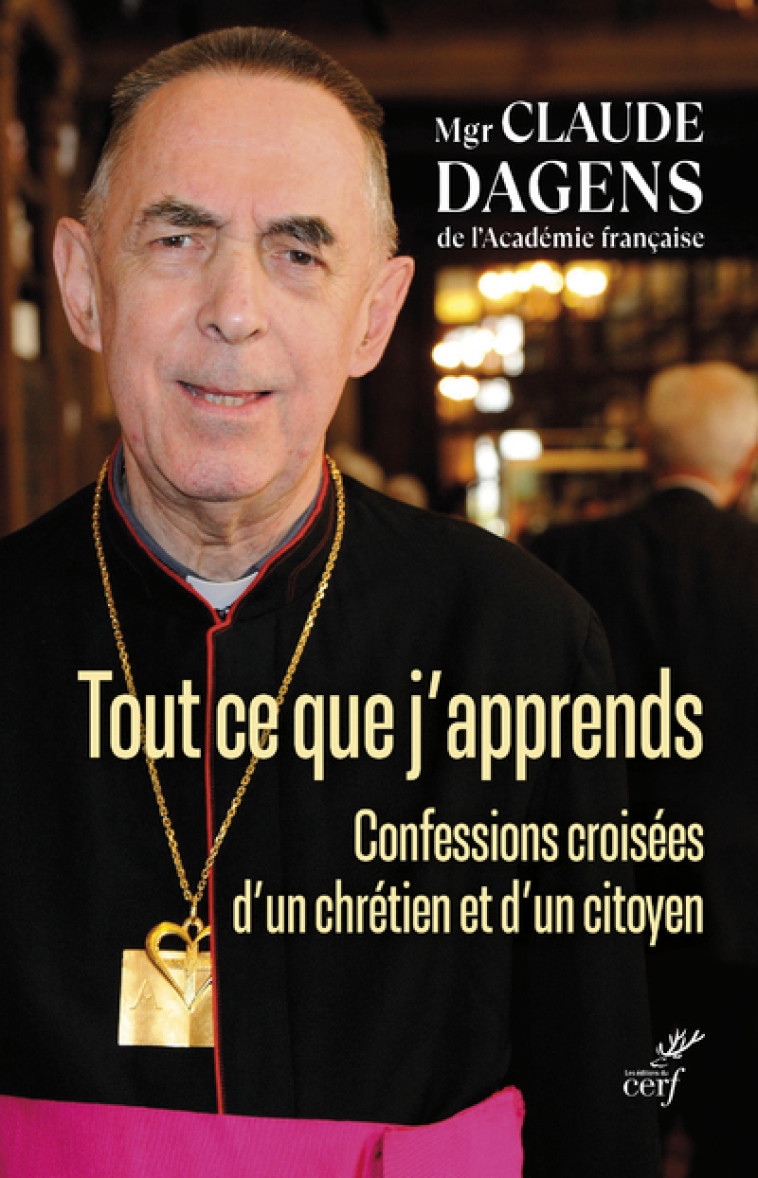 TOUT CE QUE J'APPRENDS - CONFESSIONS CROISEES D'UNCHRETIEN ET D'UN CITOYEN - Claude DAGENS - CERF