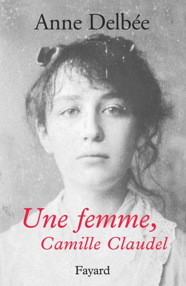 Une femme, Camille Claudel - Anne Delbée - FAYARD