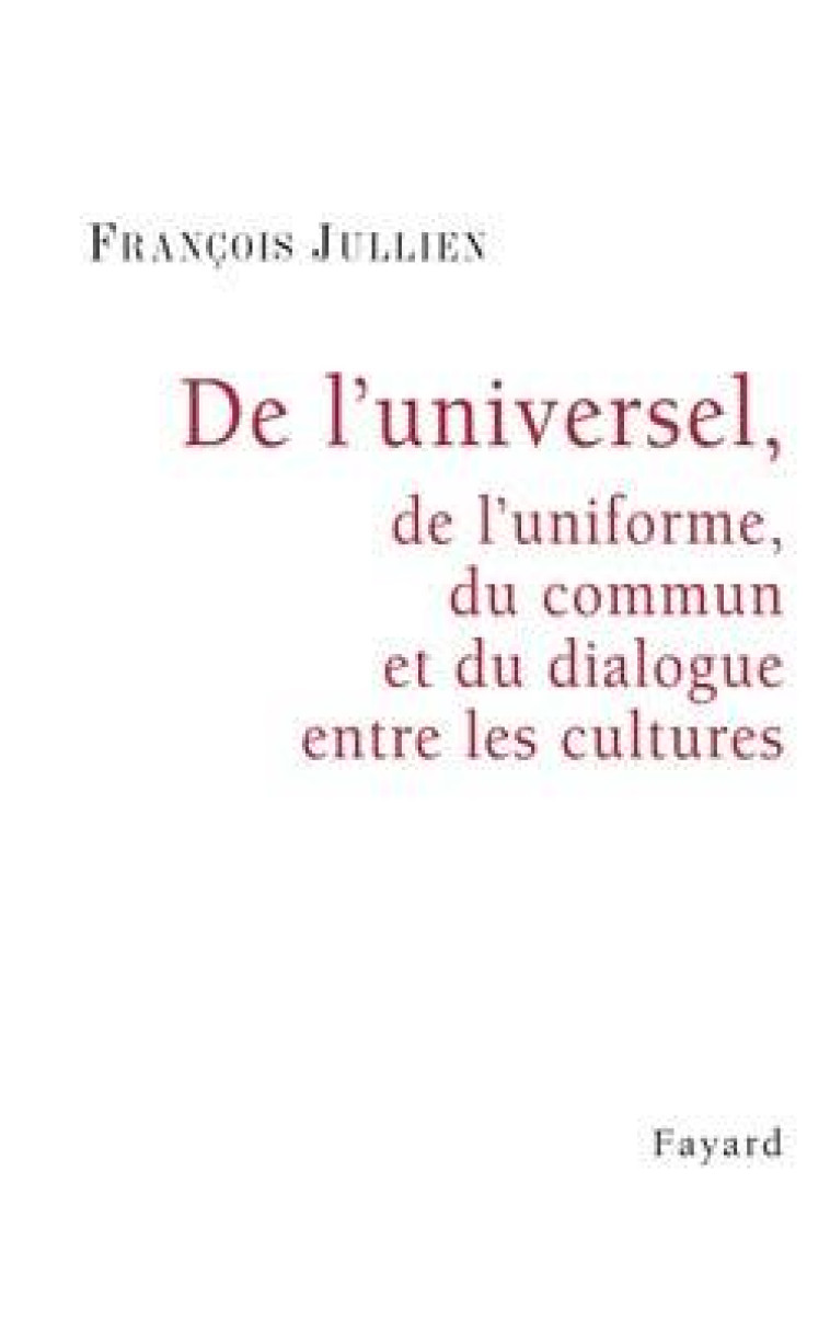 De l'universel, de l'uniforme, du commun et du dialogue entre les cultures - François Jullien - FAYARD