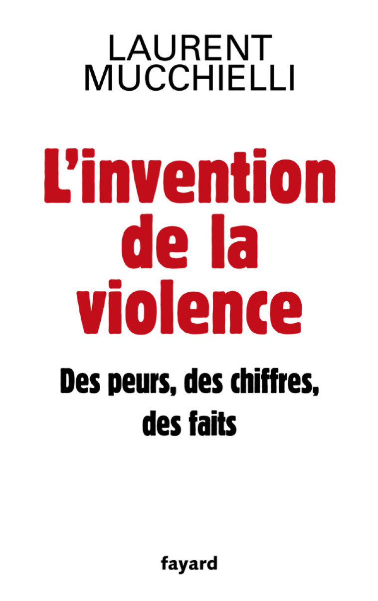 L'invention de la violence. Des peurs, des chiffres et des faits - Laurent Mucchielli - FAYARD