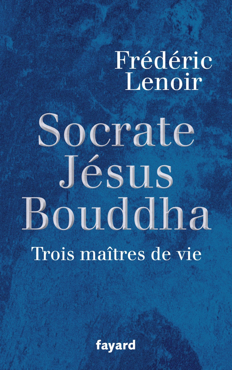 Socrate, Jésus, Bouddha - Frédéric Lenoir - FAYARD