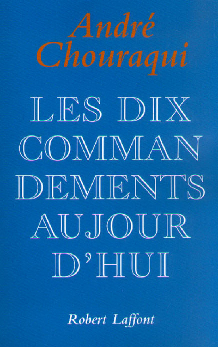 Les dix commandements aujourd'hui dix paroles pour réconcilier l'homme avec l'humain - André Chouraqui - ROBERT LAFFONT