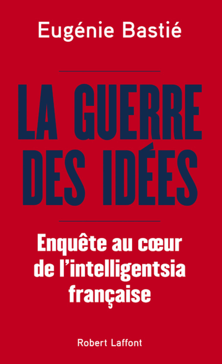 La Guerre des idées - Enquête au coeur de l'intelligentsia française - Eugénie Bastié - ROBERT LAFFONT