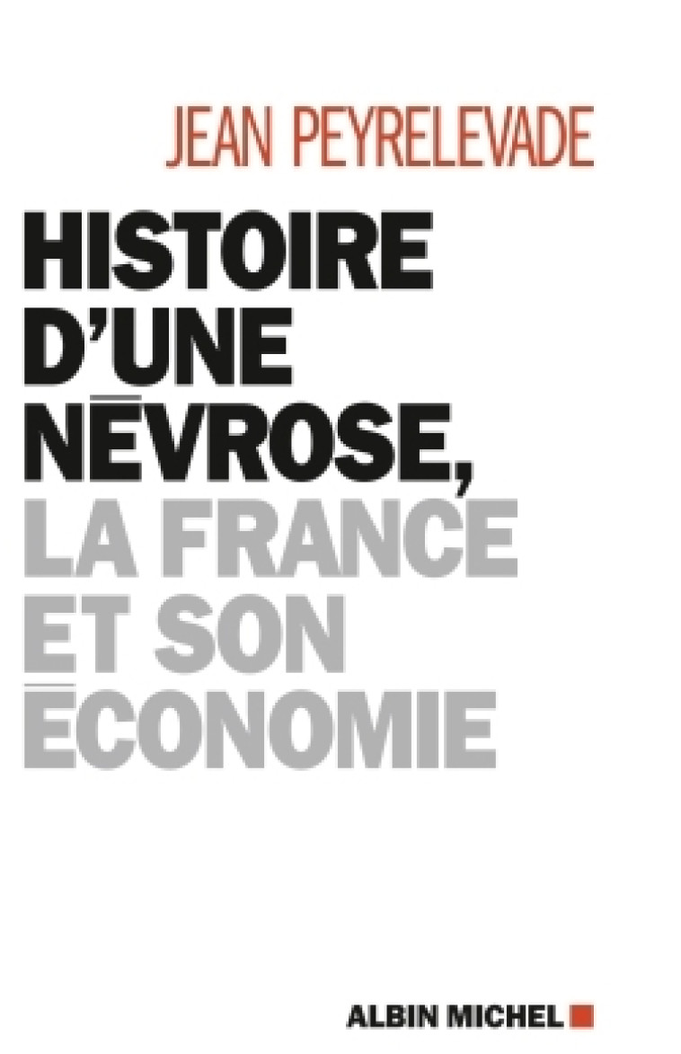 Histoire d'une névrose, la France et son économie - Jean Peyrelevade - ALBIN MICHEL