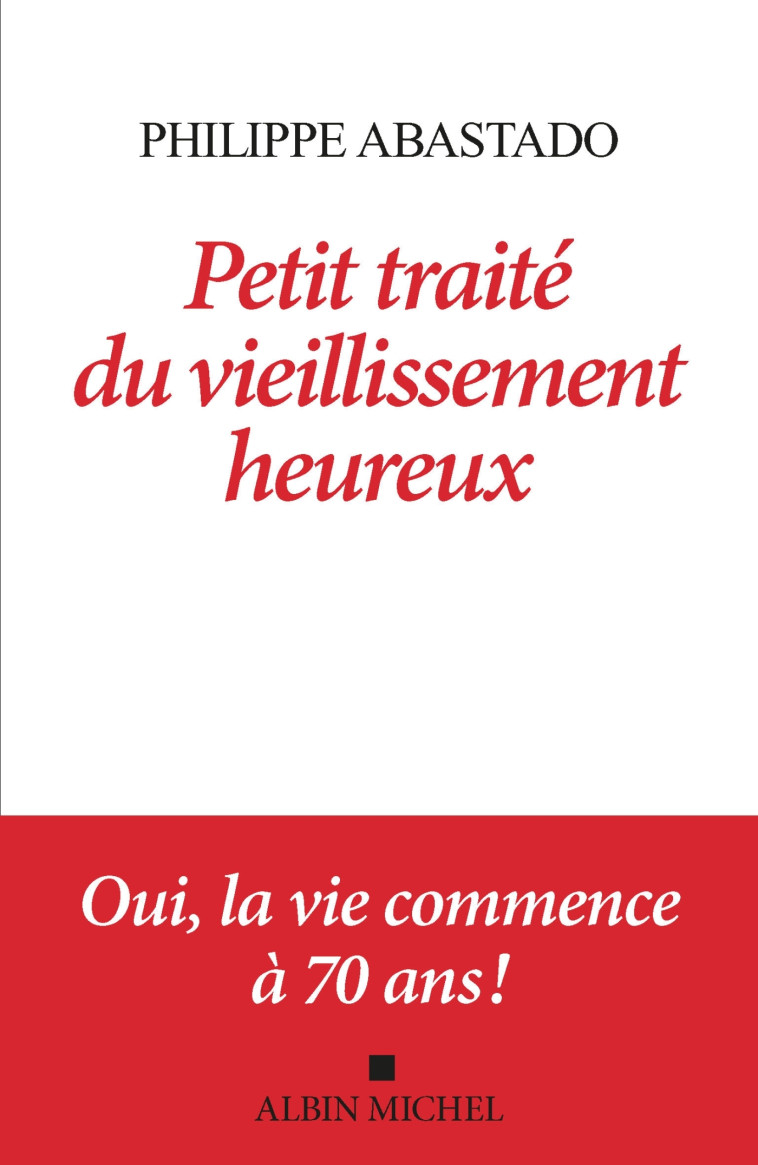 Petit Traité du vieillissement heureux - Philippe Abastado - ALBIN MICHEL