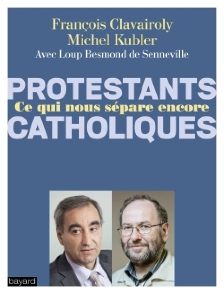 Catholiques/Protestants Ce qui nous sépare encore - François Clavairoly - BAYARD ADULTE