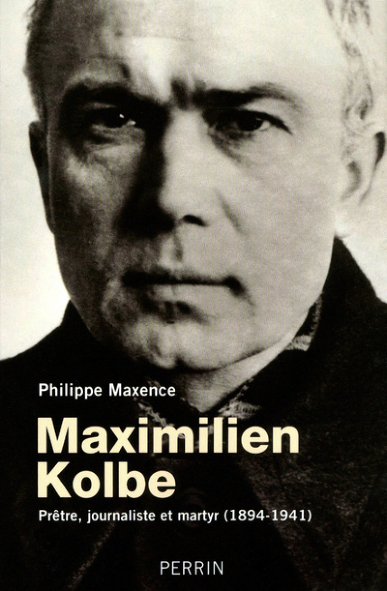 Maximilien Kolbe prêtre, journaliste et martyr, 1894-1941 - Philippe Maxence - PERRIN