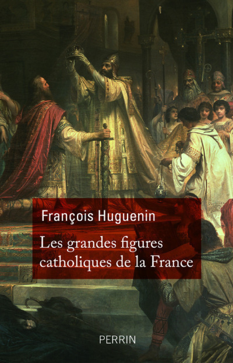 Les grandes figures catholiques de la France - François Huguenin - PERRIN