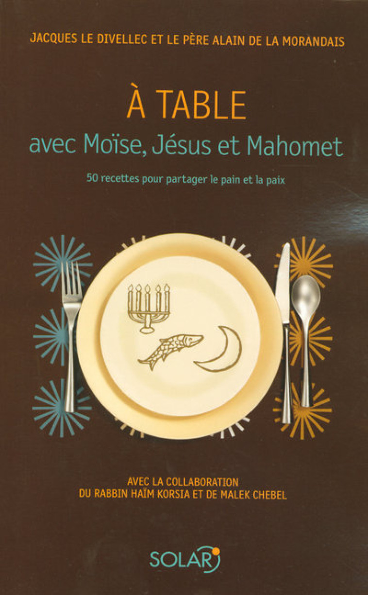 À table avec Moïse, Jésus et Mahomet 50 recettes pour partager le pain et la paix - Jacques Le Divellec - SOLAR