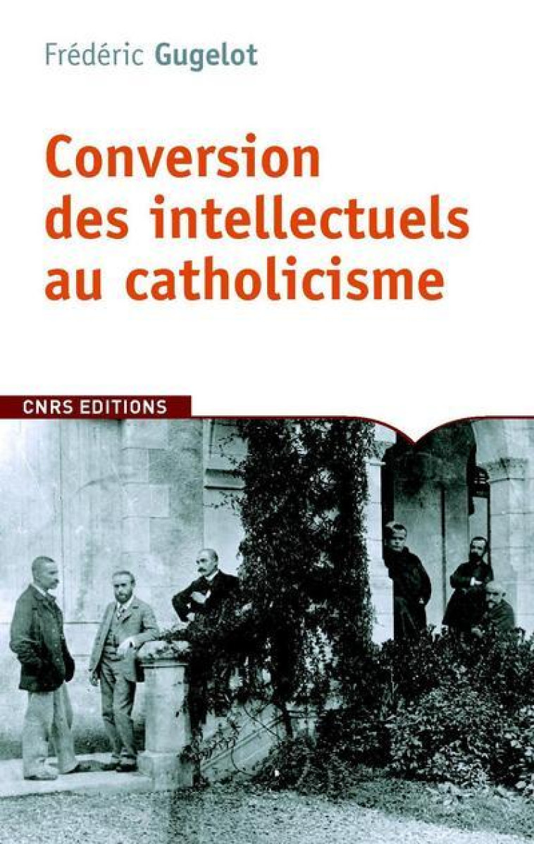 La Conversion des intellectuels au catholicisme en France. 1885-1935 - Frédéric Gugelot - CNRS EDITIONS