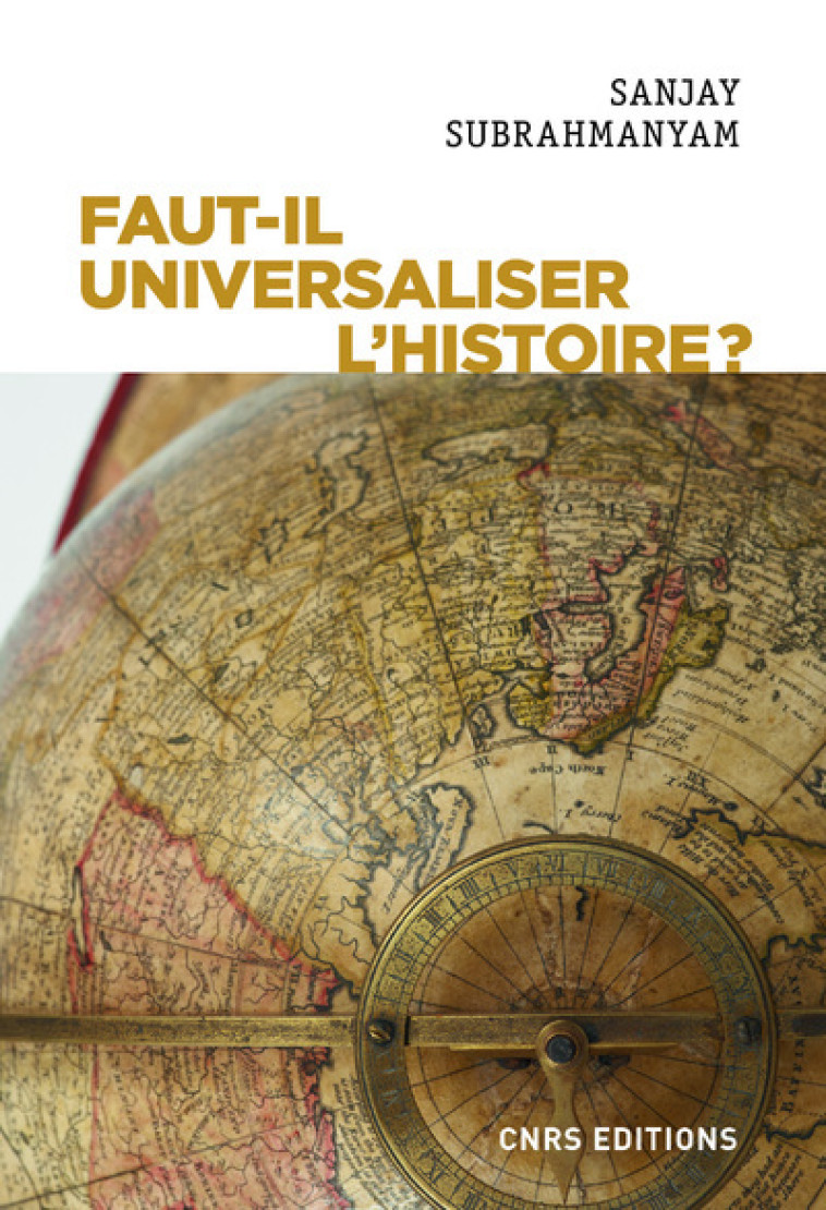 Faut-il universaliser l'histoire ? Entre dérives nationalistes et identitaires - Sanjay SUBRAHMANYAM - CNRS EDITIONS