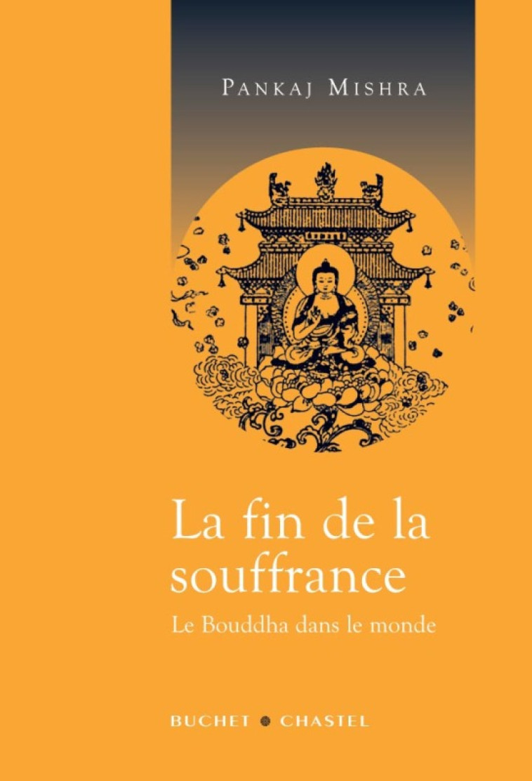 LA FIN DE LA SOUFFRANCE LE BOUDDHA DANS LE MONDE - Pankaj Mishra - BUCHET CHASTEL