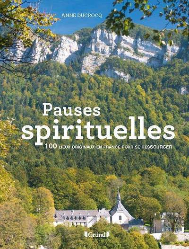 Pauses spirituelles - 100 lieux originaux en France pour se ressourcer - Anne Ducrocq - GRUND