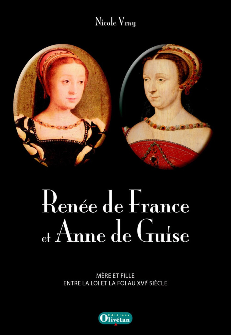 Renée de France et Anne de Guise. Mère et fille entre la loi et la foi au XVIe siècle - Nicole Vray - OLIVETAN