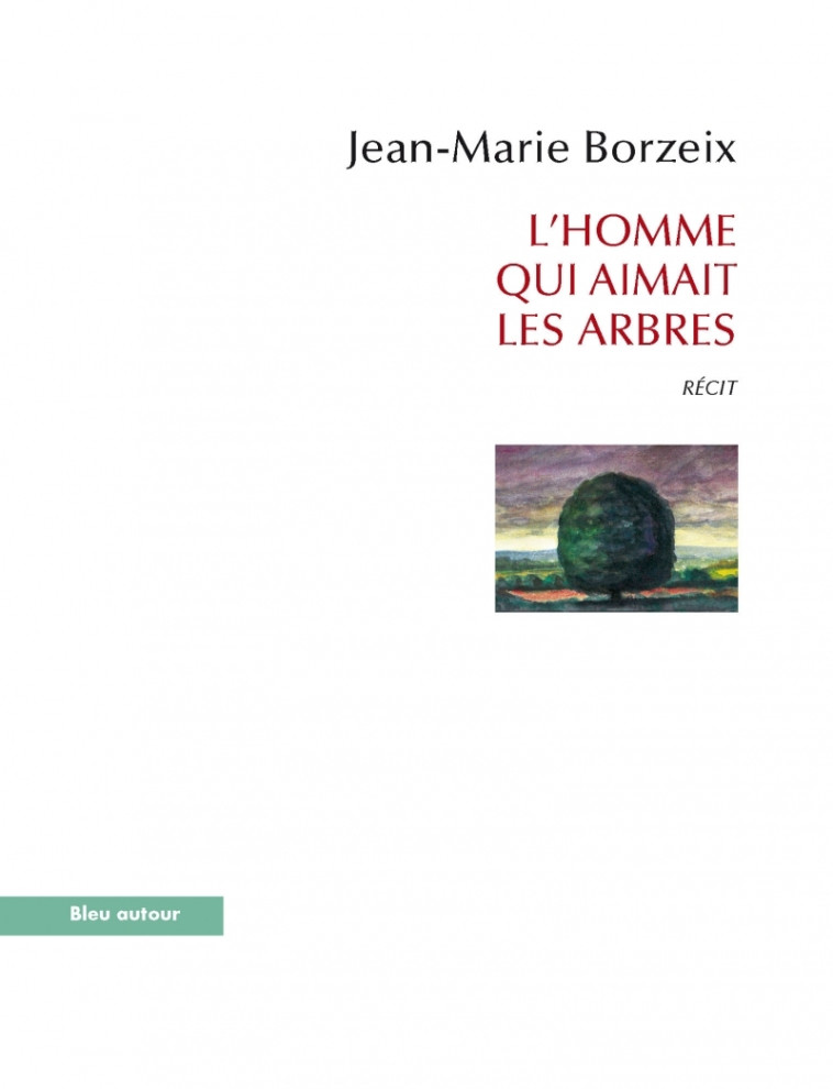 L'HOMME QUI AIMAIT LES ARBRES - Jean-Marie Borzeix - BLEU AUTOUR