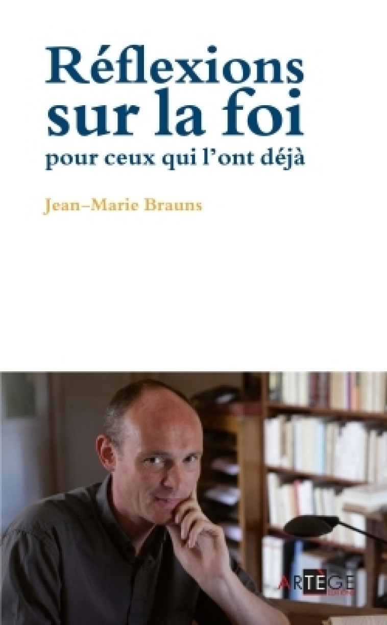 Réflexions sur la foi pour ceux qui l'ont déjà - Jean-Marie Brauns - ARTEGE