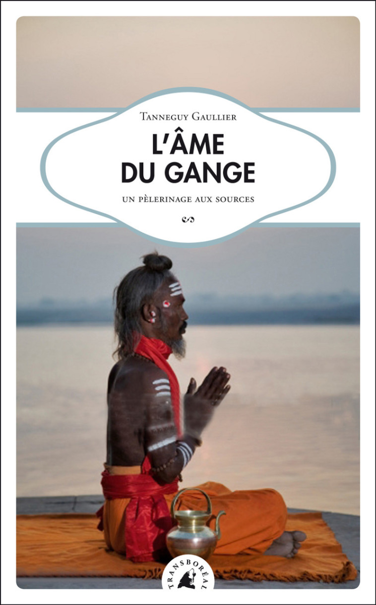 L'AME DU GANGE  - UN PELERINAGE AUX SOURCES - Tanneguy GAULLIER - TRANSBOREAL