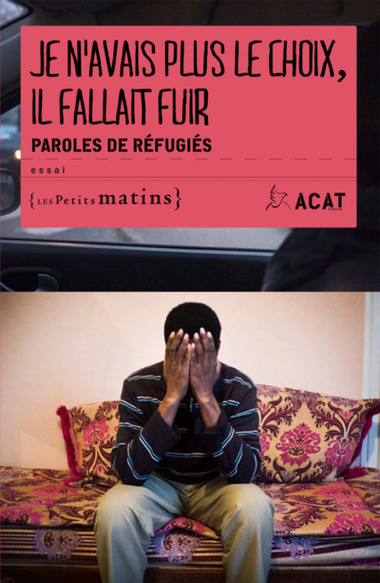 Je n'avais plus le choix, il fallait fuir - Paroles de réfugiés -  Acat-France - PETITS MATINS