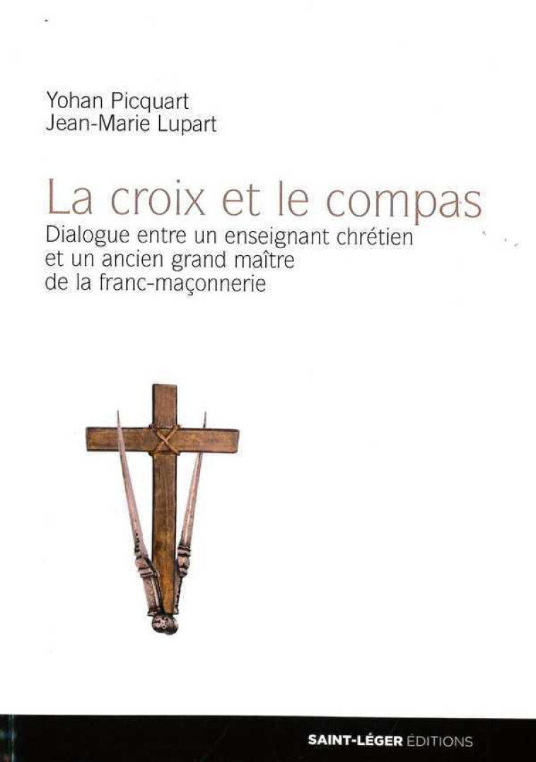 La croix et le compas, dialogue entre un enseignant chrétien et un ancien grand maître de la franc-maçonnerie - Yohan Picquart - SAINT LEGER