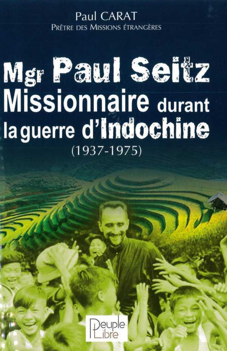 Mgr Paul Seitz - Missionnaire durant la guerre d'Indochine (1937-1975) - Paul Carat - PEUPLE LIBRE