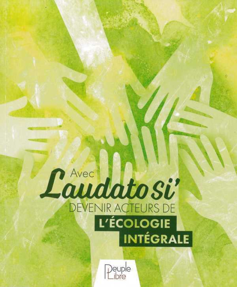 Avec Laudato Si' Devenir acteurs de l'écologie intégrale - Fabien Revol - PEUPLE LIBRE