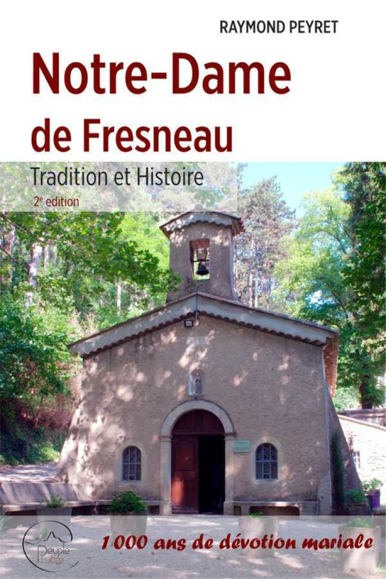 Notre-Dame de Fresneau, Tradition et Histoire - 2ème édition augmentée - Raymond Peyret - PEUPLE LIBRE