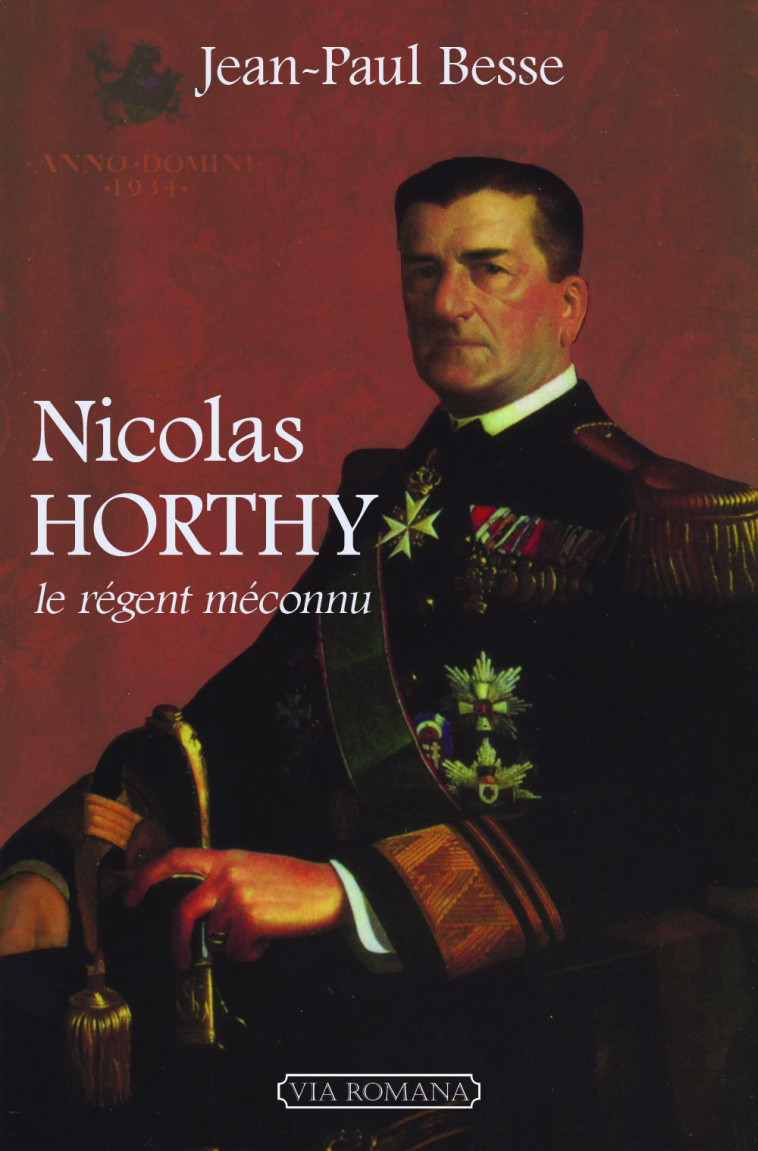 Nicolas Horthy, le régent méconnu - Jean-Paul Besse - VIA ROMANA