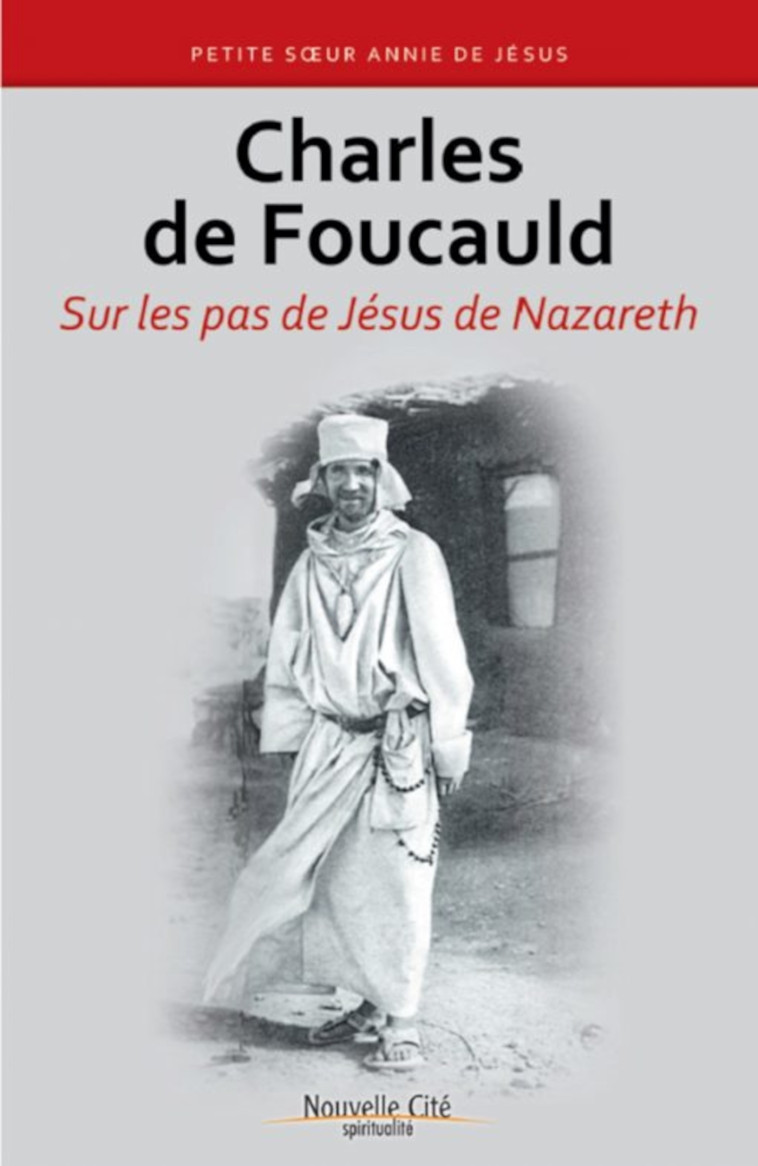 Charles de Foucauld - sur les pas de Jésus de Nazareth - Petite soeur Annie de Jésus - NOUVELLE CITE