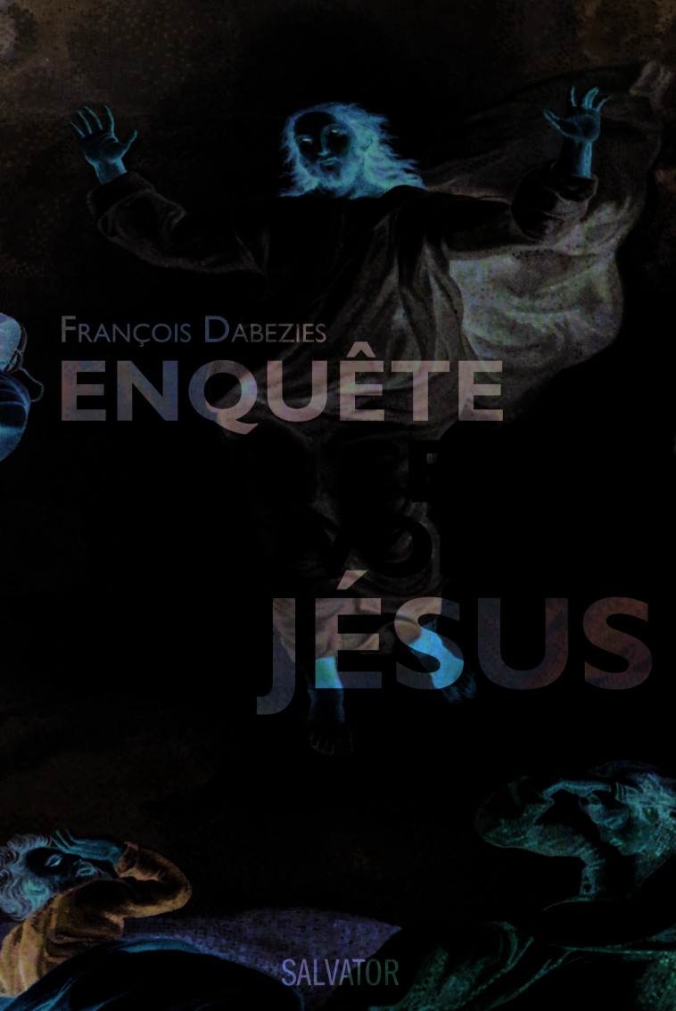 Enquête sur ceux qui voient Jésus - François Dabezies - SALVATOR