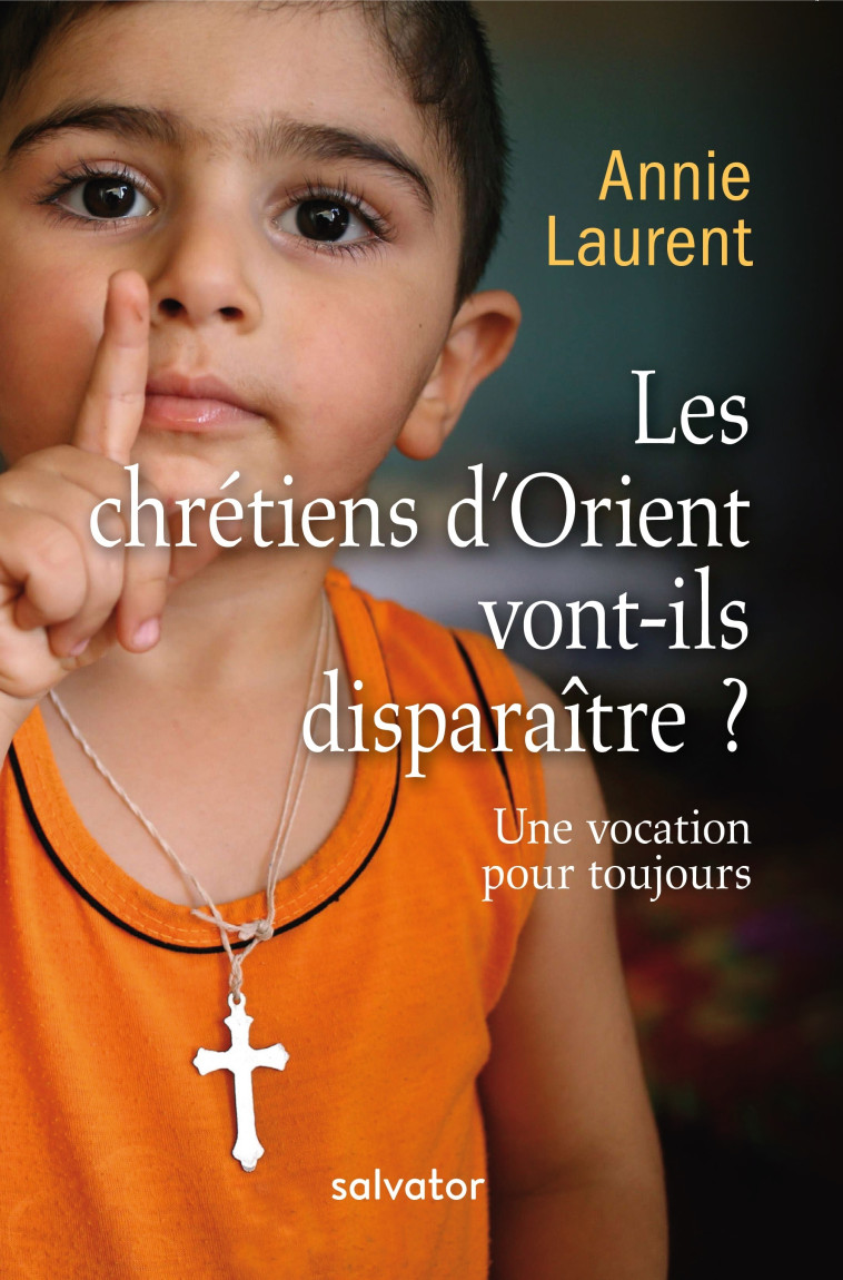 Les chrétiens d'Orient vont-ils disparaitre? une vocation pour toujours (nouvelle édition) - Annie Laurent - SALVATOR