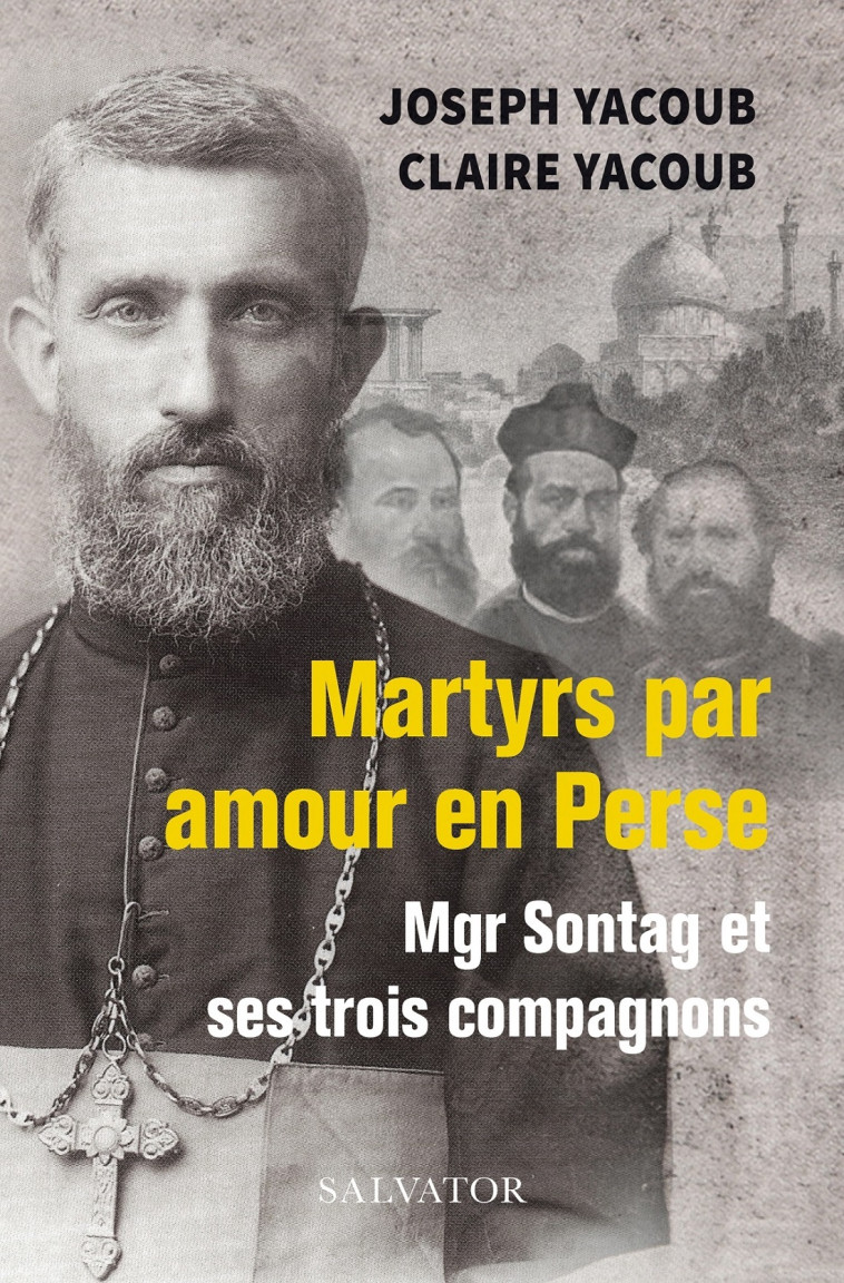 Martyrs par amour en Perse, Mgr Sontag et ses trois compagnons - Joseph Yacoub - SALVATOR