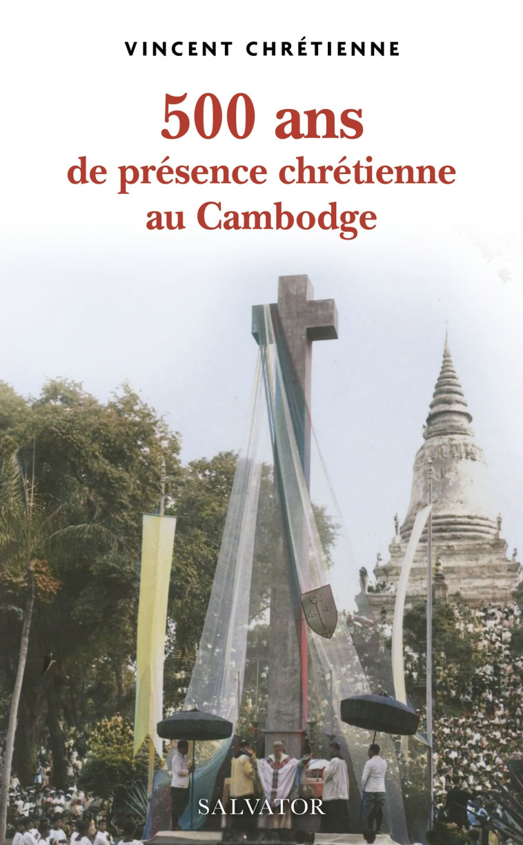 500 ans de présence chrétienne au Cambodge - Vincent Chrétienne - SALVATOR