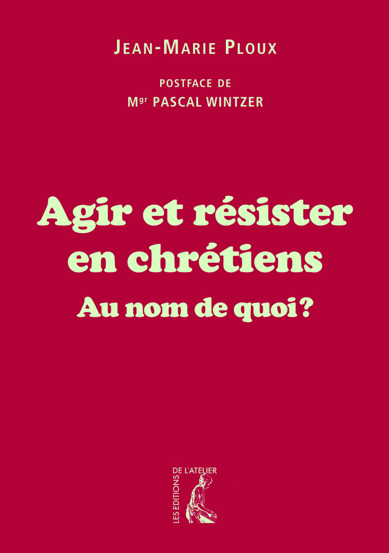 Agir et résister en chrétiens au nom de quoi - Jean-Marie Ploux - ATELIER