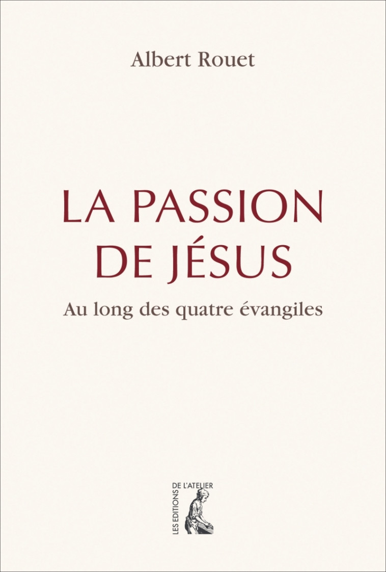 La passion de Jésus - Au long des quatre évangiles - Albert ROUET - ATELIER