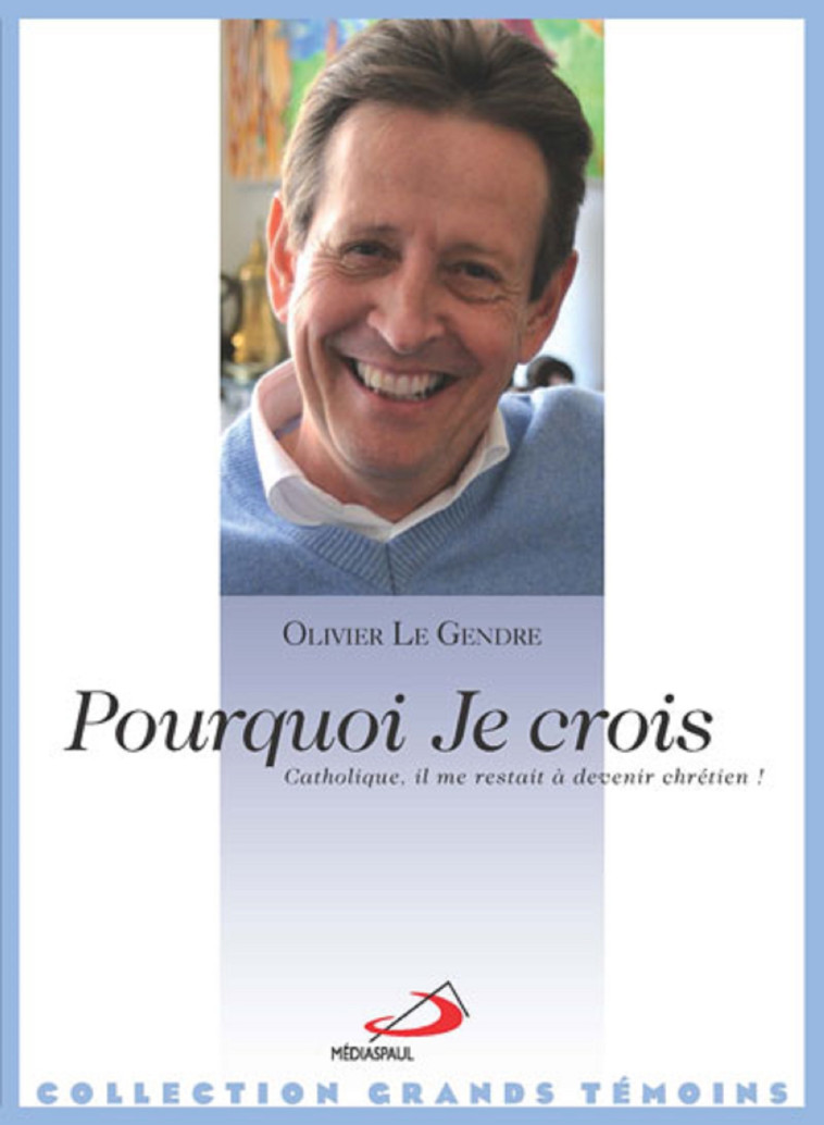 POURQUOI JE CROIS - Olivier LE GENDRE - MEDIASPAUL