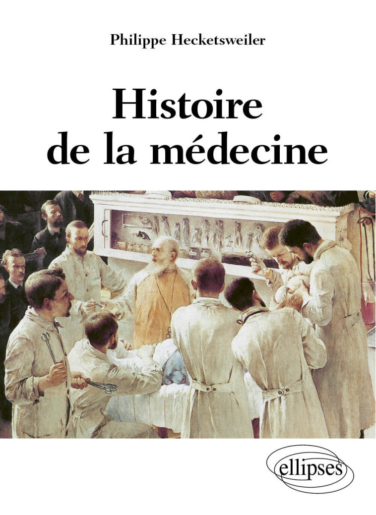 Histoire de la médecine - des malades, des médecins, des soins et de l'éthique biomédicale - Philippe Hecketsweiler - ELLIPSES