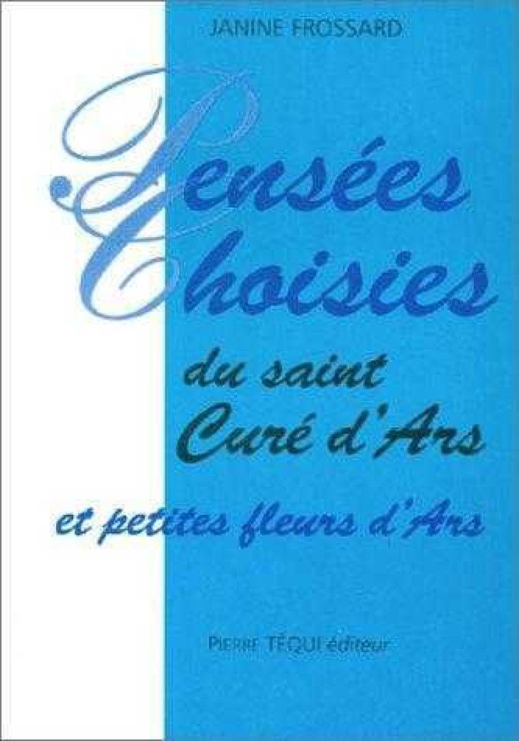 Pensées choisies du saint curé d'ars et petites fleurs d'Ars - FROSSARD JANINE - TEQUI