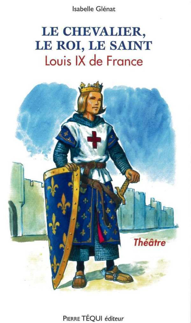 Le Chevalier, le Roi, le Saint - Louis IX de France Pièce de théâtre - Isabelle GLENAT - TEQUI